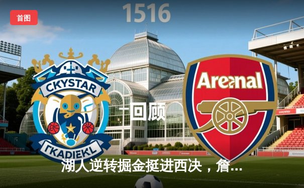 湖人逆转掘金挺进西决，詹姆斯关键三分锁定胜局