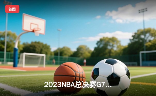 2023NBA总决赛G7：掘金94-89险胜热火，约基奇三双率队首夺总冠军