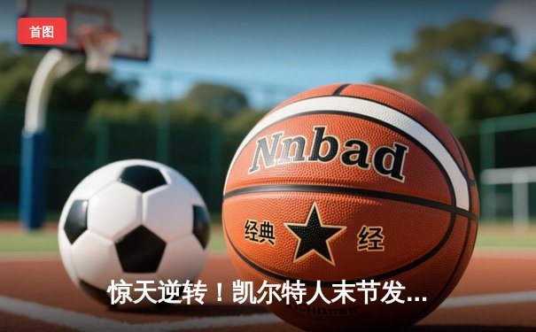 惊天逆转！凯尔特人末节发力夺NBA总冠军，塔图姆荣膺FMVP