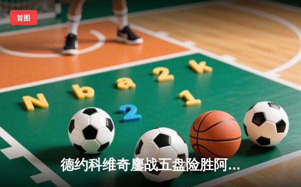 德约科维奇鏖战五盘险胜阿尔卡拉斯 第24座大满贯近在咫尺