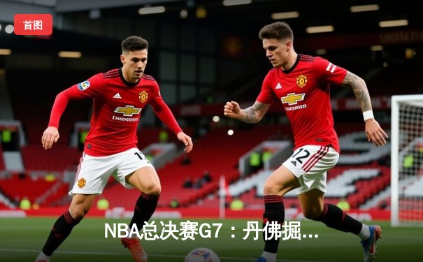 NBA总决赛G7：丹佛掘金逆转夺冠，约基奇三双封神