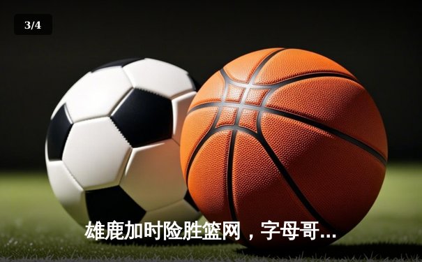 雄鹿加时险胜篮网，字母哥44分创赛季新高 - 3