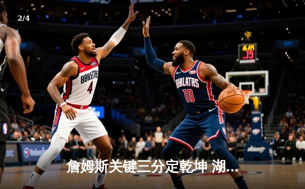 詹姆斯关键三分定乾坤 湖人加时险胜掘金 大比分扳成1-2 - 2